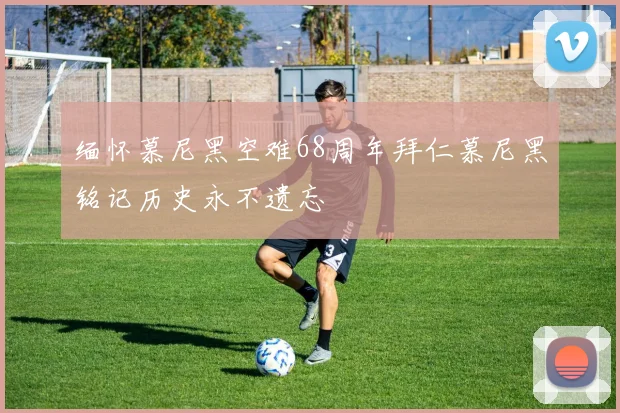 缅怀慕尼黑空难68周年拜仁慕尼黑铭记历史永不遗忘