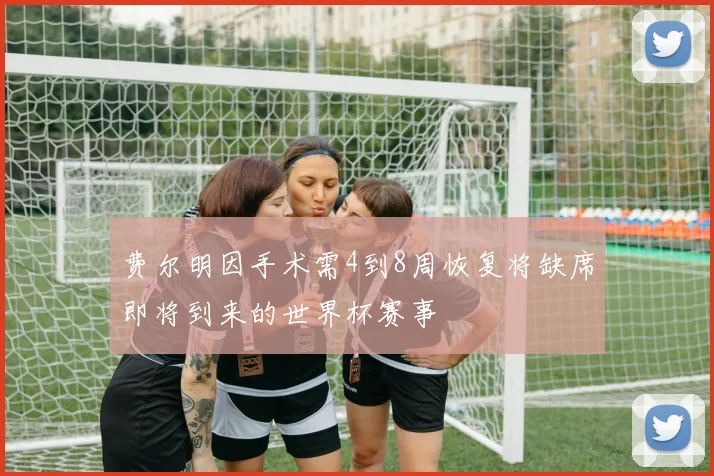 费尔明因手术需4到8周恢复将缺席即将到来的世界杯赛事