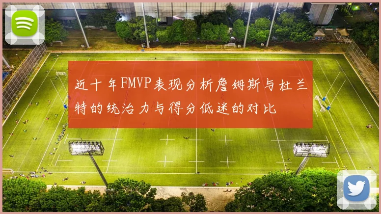 近十年FMVP表现分析詹姆斯与杜兰特的统治力与得分低迷的对比