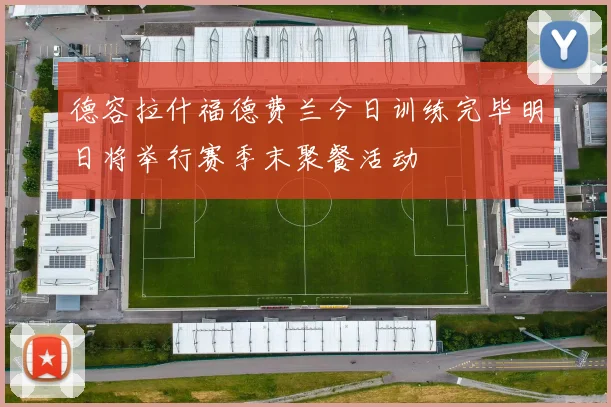 德容拉什福德费兰今日训练完毕明日将举行赛季末聚餐活动