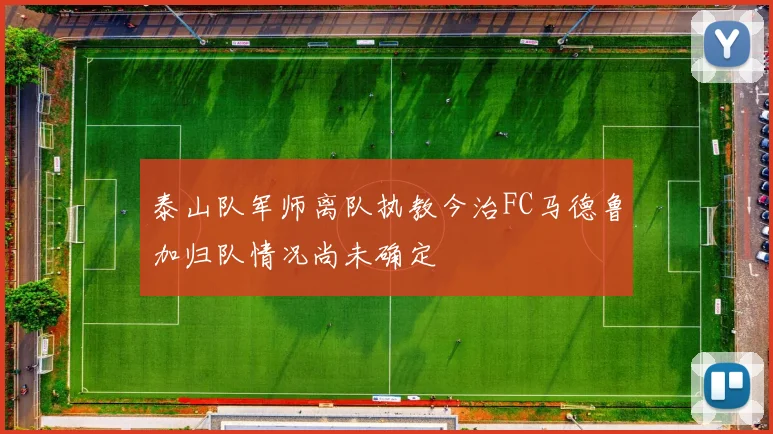 泰山队军师离队执教今治FC马德鲁加归队情况尚未确定