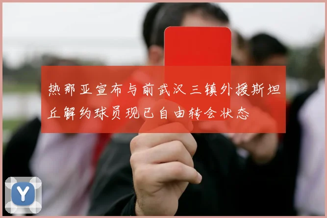 热那亚宣布与前武汉三镇外援斯坦丘解约球员现已自由转会状态