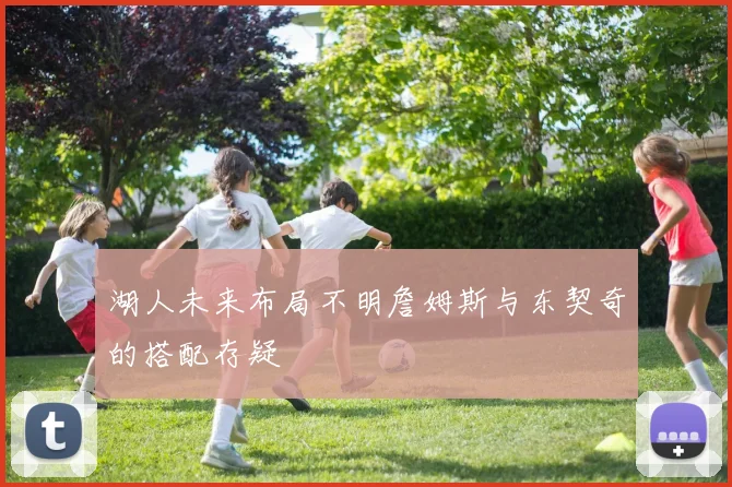 湖人未来布局不明詹姆斯与东契奇的搭配存疑