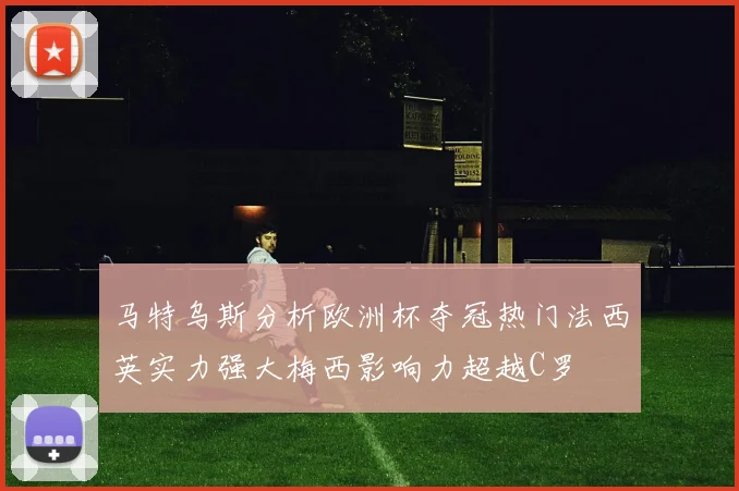 马特乌斯分析欧洲杯夺冠热门法西英实力强大梅西影响力超越C罗