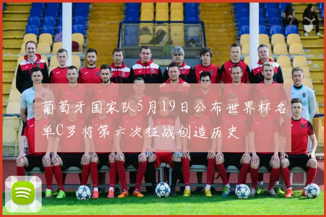 葡萄牙国家队5月19日公布世界杯名单C罗将第六次征战创造历史