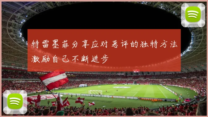 特雷墨菲分享应对恶评的独特方法激励自己不断进步