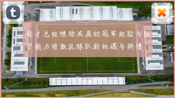 奇才总经理称浓眉的冠军经验与防守能力将激发球队新机遇与热情