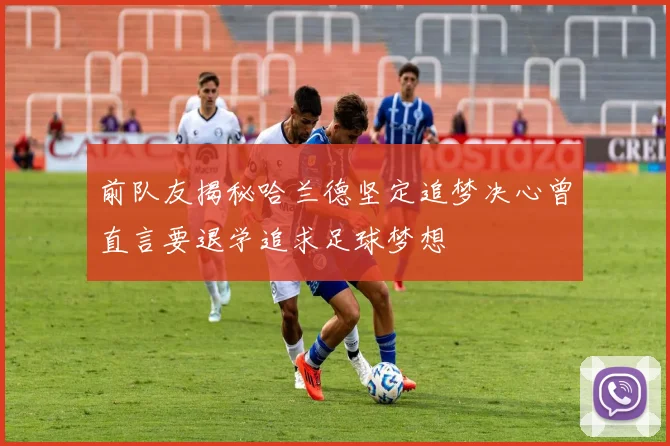 前队友揭秘哈兰德坚定追梦决心曾直言要退学追求足球梦想