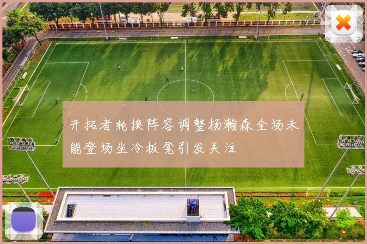 开拓者轮换阵容调整杨瀚森全场未能登场坐冷板凳引发关注